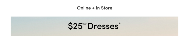 Online + In Store | $25USD Dresses*
