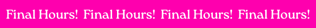 Final Hours! | Final Hours! | Final Hours! 