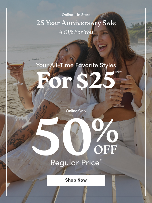 Online + In Store | 25 Year Anniversary Sale | A Gift For You | Your All-Time Favorite Styles For $25USD* | Online Only | 50% Off Regular Price* | Shop Now >