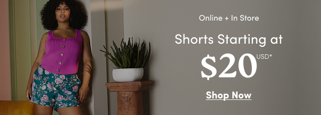 Online + In Store | Shorts Starting at $20USD* | Shop Now >