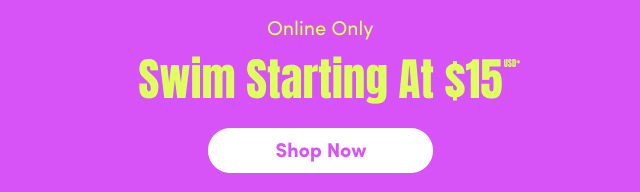 Online Only | Swim Starting at $15USD* | Shop Now >