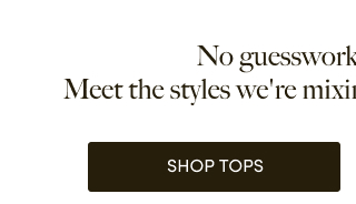 No guesswork, all effortless.  Meet the styles we're mixing and matching endlessly. | Shop Tops > 