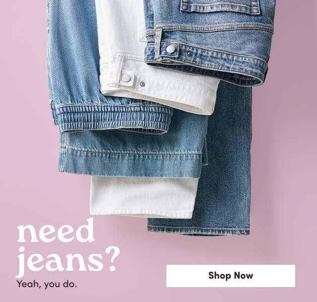 need jeans? Yeah, you do. | Shop Now >