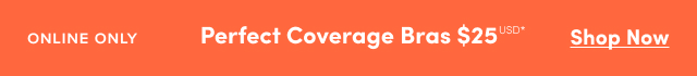 Online Only | Perfect Coverage Bras $25USD* | Shop Now >