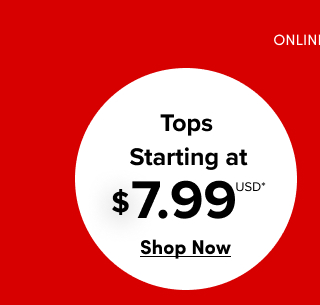 Online Only | Tops Starting at $7.99USD* | Shop Now >