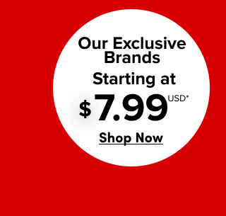 Our Exclusive Brands Starting at $7.99USD* | Shop Now >