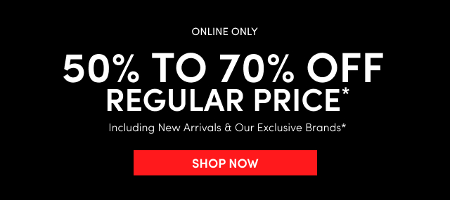 Online Only | 50% - 70% Off Regular Price Including New Arrivals & Our Exclusive Brands* | Shop Now >