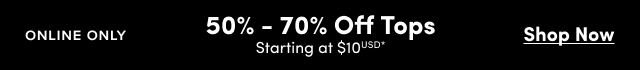 Online Only | 50% - 70% Off Tops | Starting at $10USD* | Shop Now >