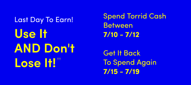 Use It AND Don't Lose It!††† | Starts Now! | Spend Torrid Cash Between 7/10 - 7/12 | Get It Back To Spend Again 7/15 - 7/19