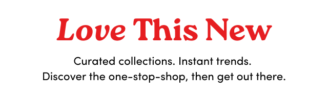 Love This New | Curated collections. Instant trends.  Discover the one-stop-shop, then get out there. > 
