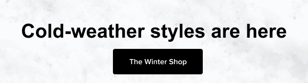 Cold-weather styles are here. The Winter Shop