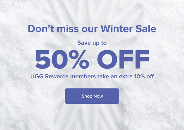 Don’t miss our winter sale. Save up to 50% off.​ UGG Rewards members take an extra 10% off. Shop Now
