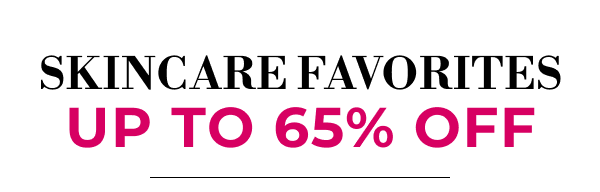 SKINCARE FAVORITES | UP TO 65% OFF
