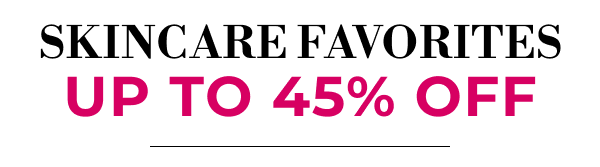 SKINCARE FAVORITES | UP TO 45% OFF