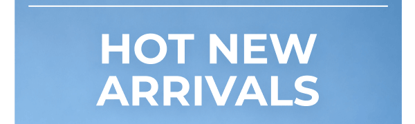 HOT NEW ARRIVALS