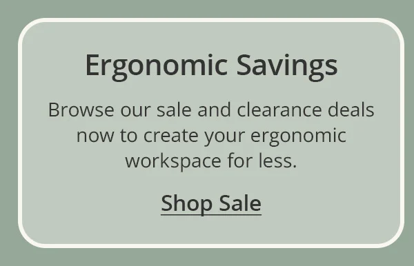 Ergonomic Savings: Browse our sale and clearance deals now to create your ergonomic workspace for less