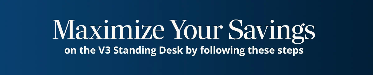Maximize Your Savings on the V3 Standing Desk by following these steps