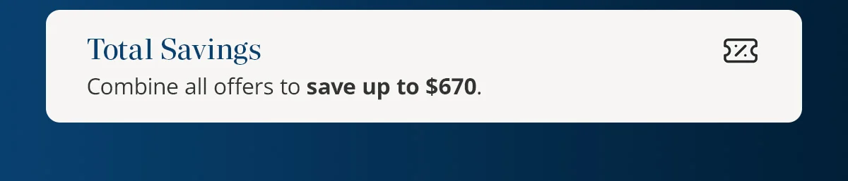 Total Savings) Combine all offers to save up to $670