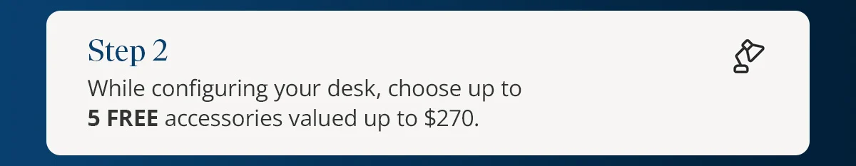 Step 2) While configuring your desk, choose up to 5 FREE accessories valued up to $270.