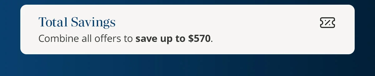 Total Savings) Combine all offers to save up to $570.