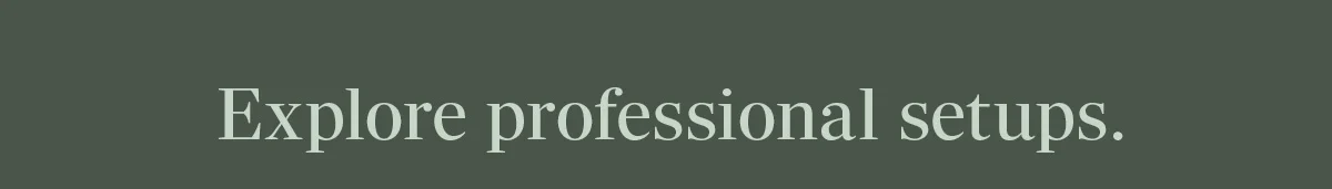 Explore professional setups.