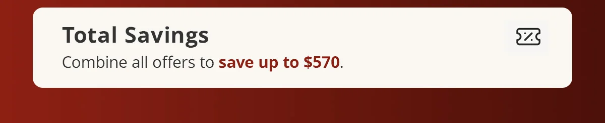 Total Savings) Combine all offers to save up to $570.