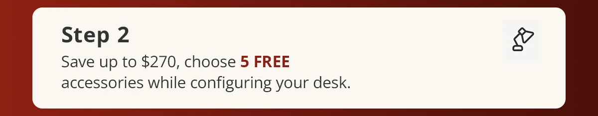 Step 2) Save up to $270, choose 5 FREE accessories while configuring your desk.