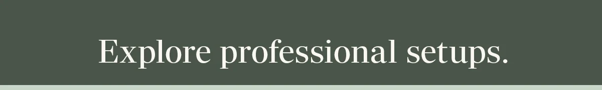 Explore professional setups.