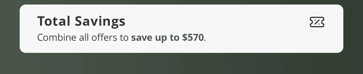 Total Savings) Combine all offers to save up to $570.
