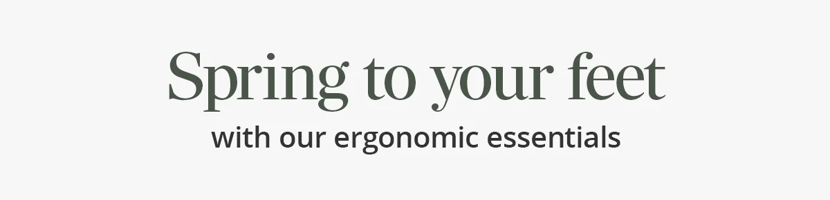 Spring to your feet with our ergonomic essentials
