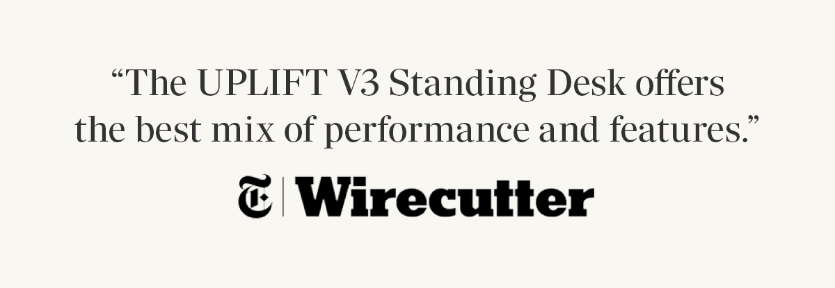 "The UPLIFT V3 Standing Desk offers the best mix of performance and features." -Wirecutter