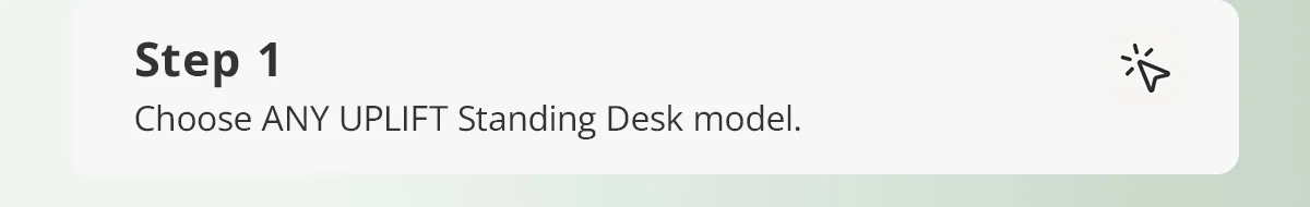 Step 1) Choose ANY UPLIFT Standing Desk model.