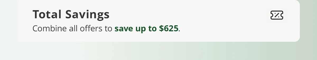 Total Savings) Combine all offers to save up to $625.