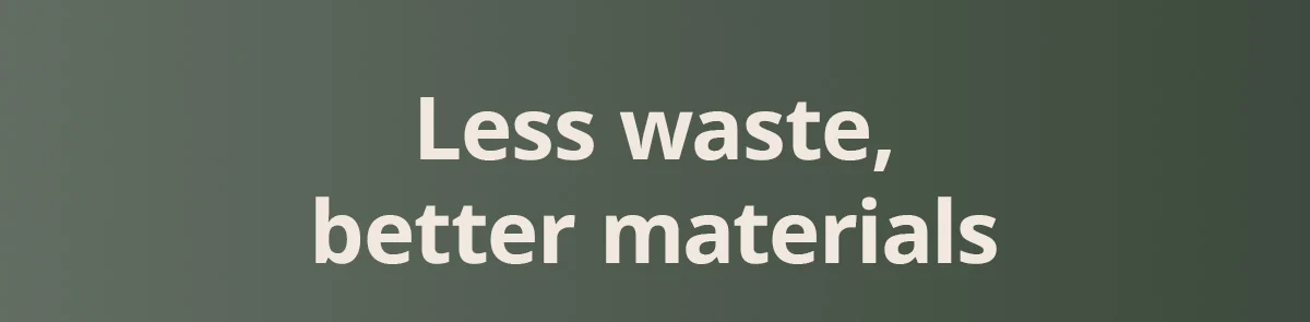 Less waste, better materials