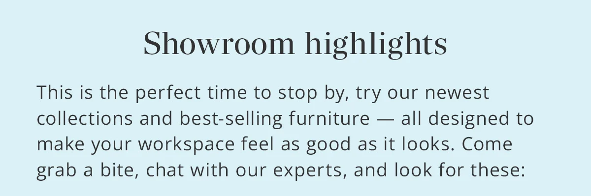 Experience our newest collections and best-selling furniture.