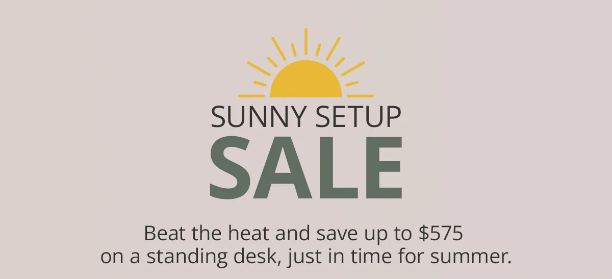 Sunny Setup Sale: save up to $575 on a standing desk setup, just in time for summer.