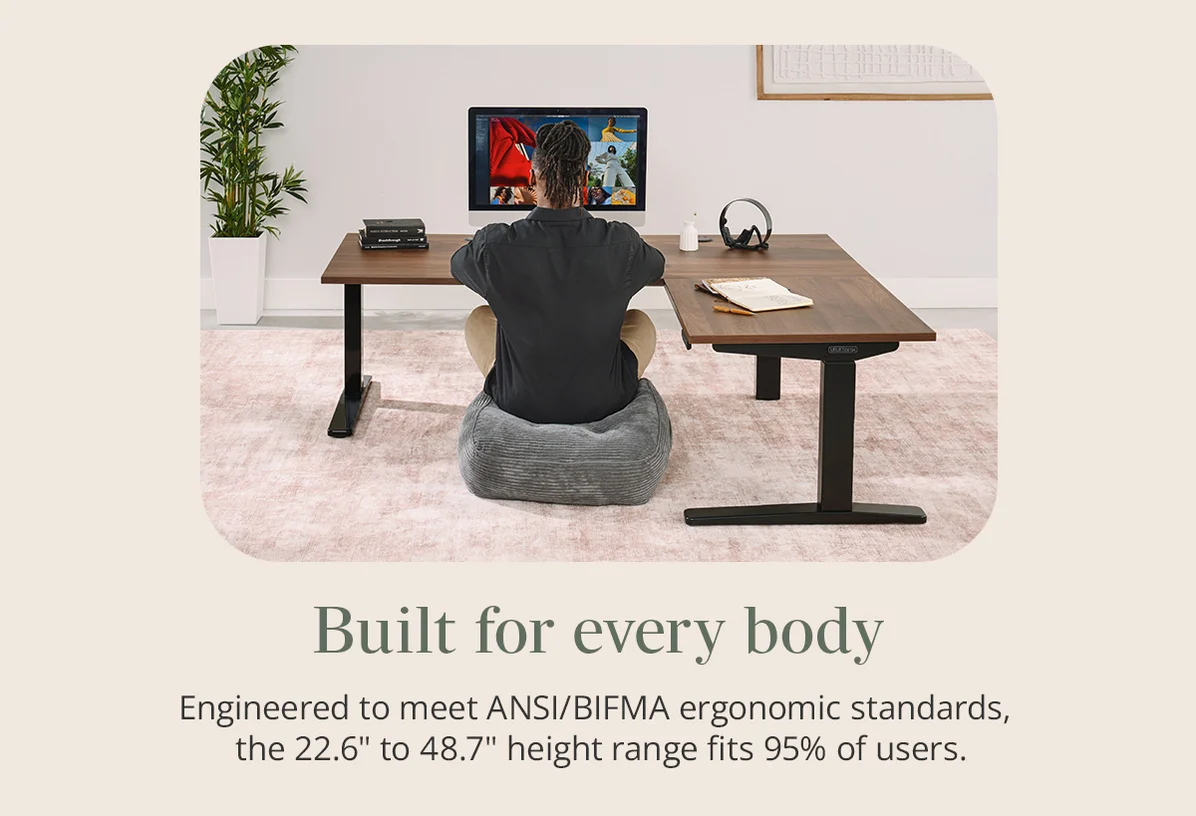 Built for every body: Engineered to meet ANSI/BIFMA ergonomic standards, the 22.6" to 48.7" height range fits 95% of users.