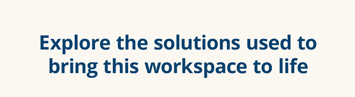 Explore the solutions used to bring this workspace to life