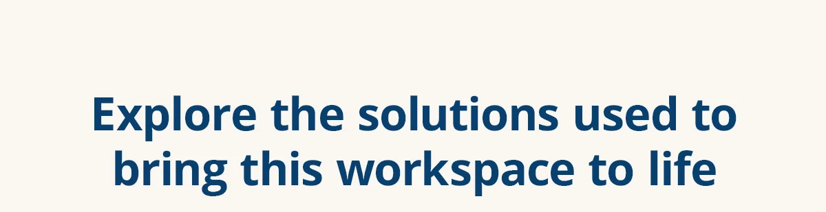 Explore the solutions used to bring this workspace to life