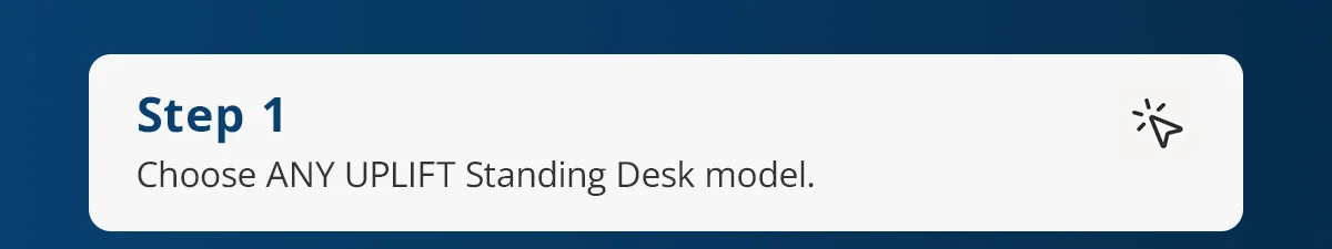 Step 1) Choose ANY UPLIFT Standing Desk model