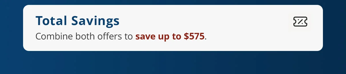 Total Savings of $575 when you combine both offers.