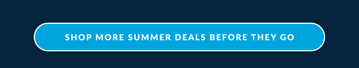 SHOP MORE SUMMER DEALS BEFORE THEY GO