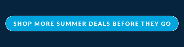 SHOP MORE SUMMER DEALS BEFORE THEY GO