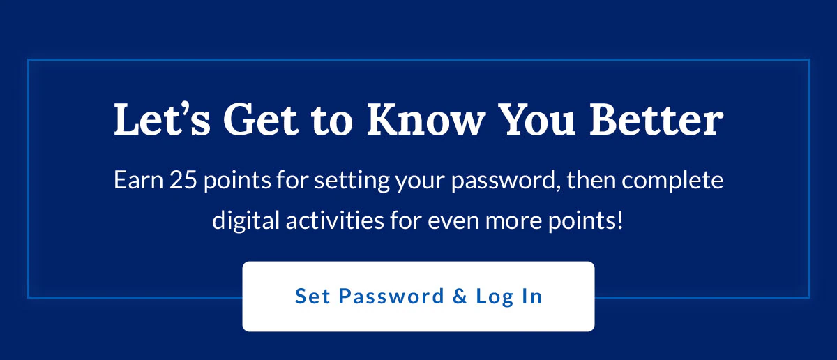Let's Get to Know You Better | Earn 25 points for setting your password, then complete digital activities for even more points! | Set Password & Log In