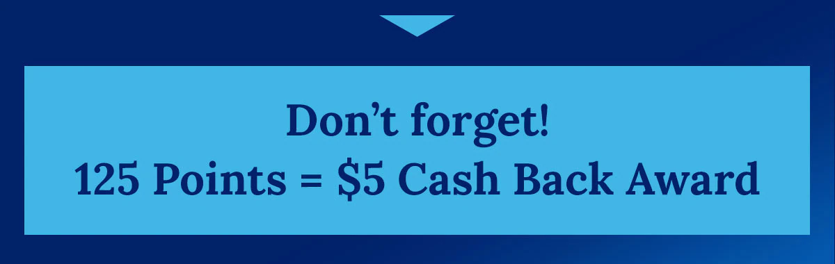 Don't forget! 125 Points = $5 Cash Back Award