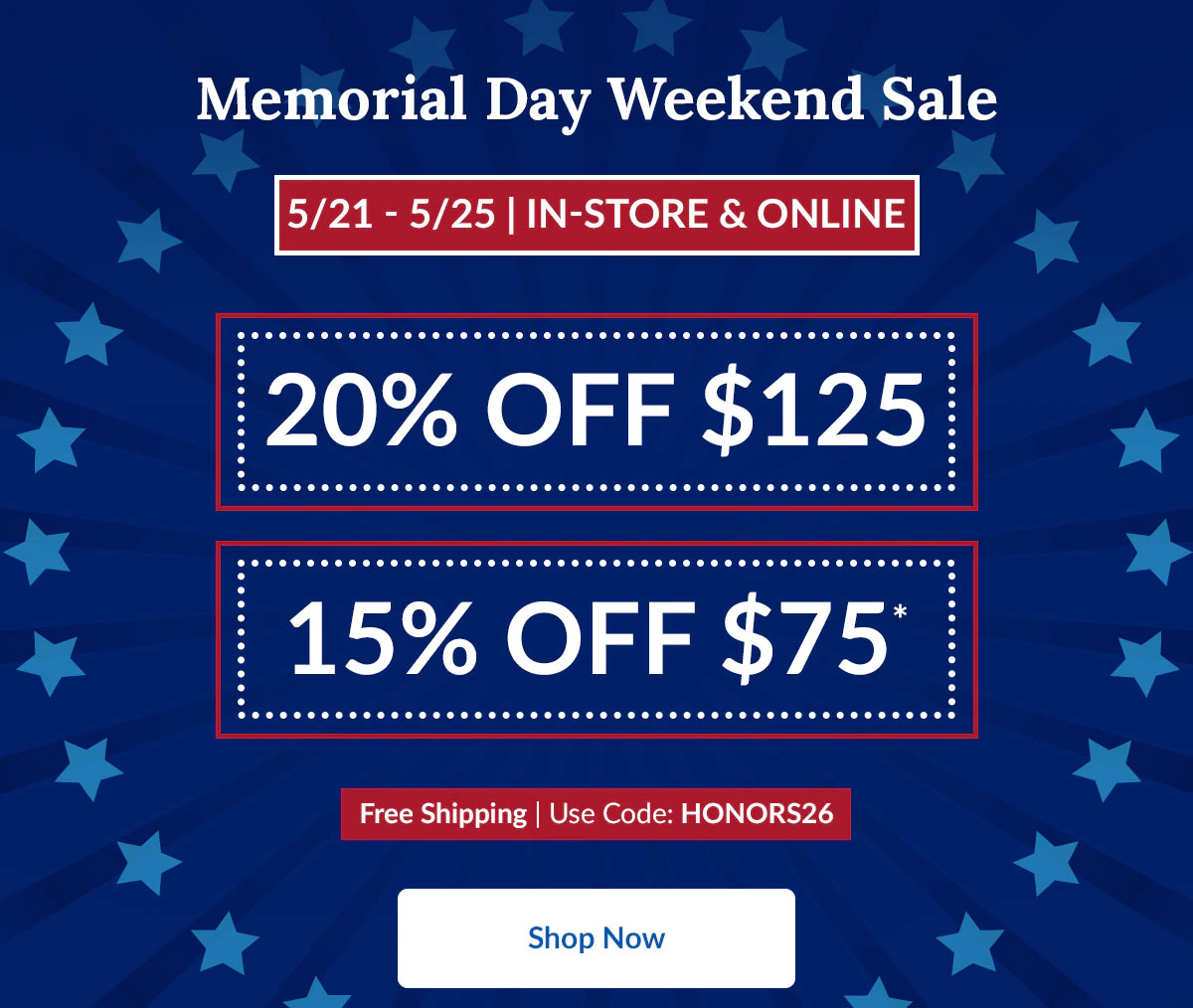 Memorial Day Weekend Sale | 5/21 - 5/25 | In-Store & Online | 20% OFF $125 | 15% OFF $75* | Free Shipping | Use Code: HONORS26 | Shop Now