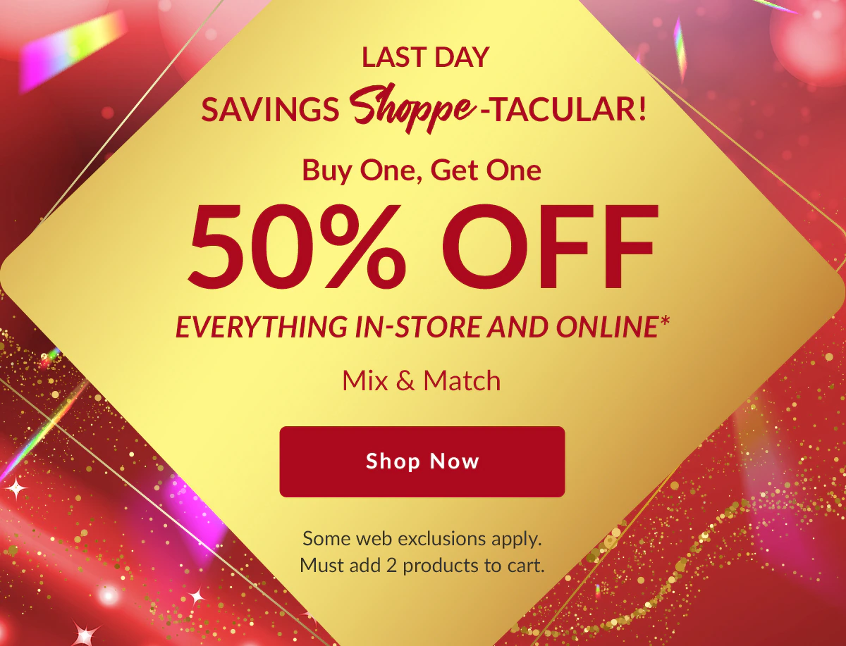 Savings Shoppe-tacular! Buy One, Get One 50% OFF Everything In-Store and Online Mix & Match Shop Now