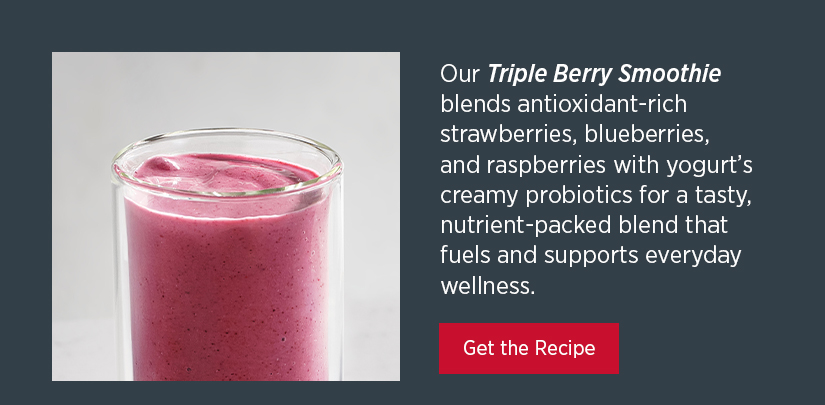 Our Triple Berry Smoothie blends antioxidant-rich strawberries, blueberries, and raspberries with yogurt's creamy probiotics for a tasty nutrient-packed blend that fuels and supports everyday wellness.