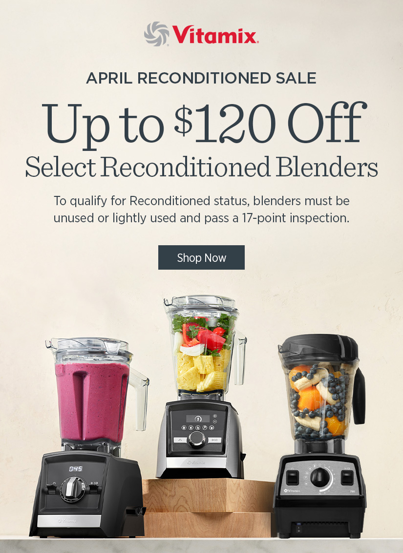 April Reconditioned Sale: Up to $120 Off Select Reconditioned Blenders.