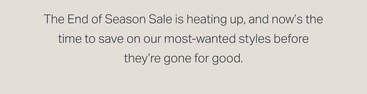 The styles you've had your eye on, the savings you've been waiting for.